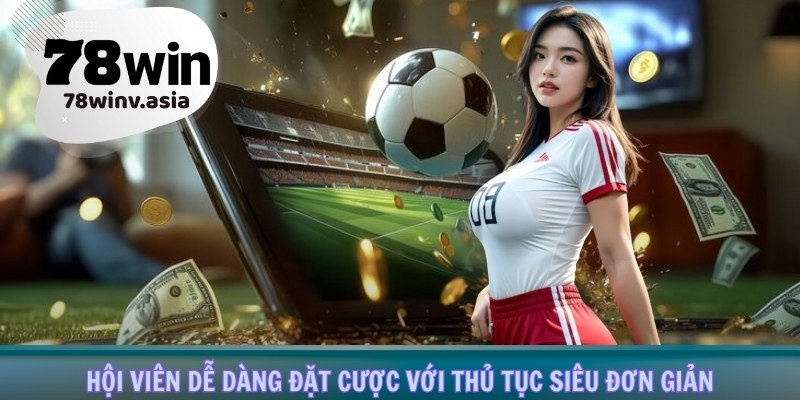 Hội viên dễ dàng đặt cược với thủ tục siêu đơn giản
